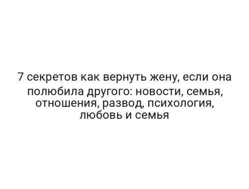 7 секретов как вернуть жену, если она полюбила другого: новости, семья, отношения, развод, психология, любовь и семья
