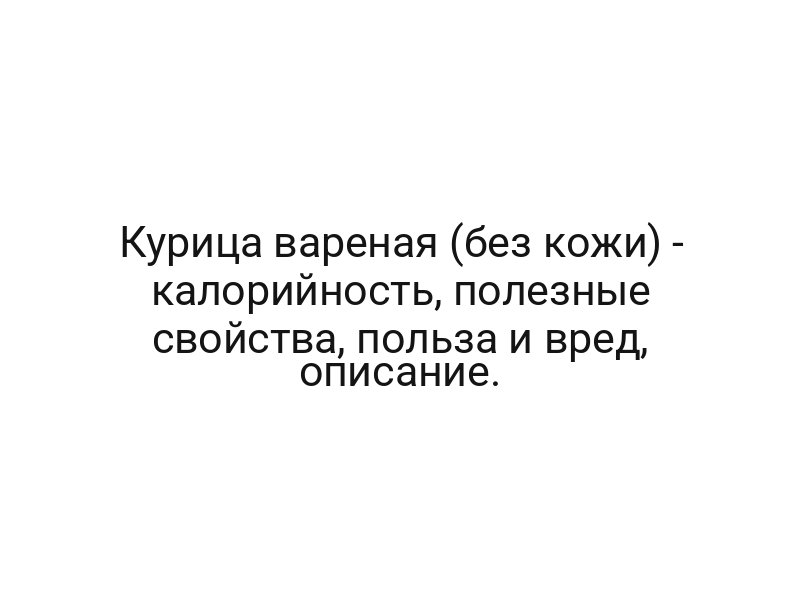 Курица вареная (без кожи) — калорийность, полезные свойства, польза и вред, описание.