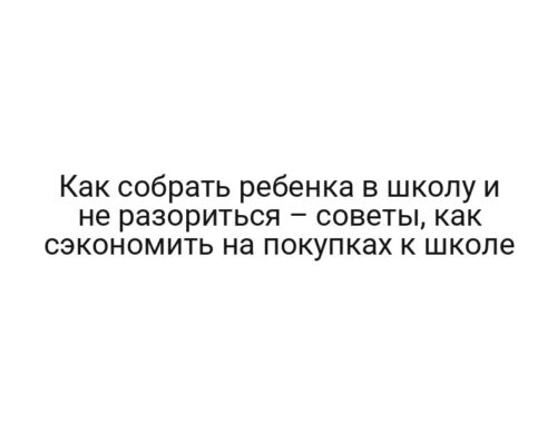Как собрать ребенка в школу и не разориться – советы, как сэкономить на покупках к школе