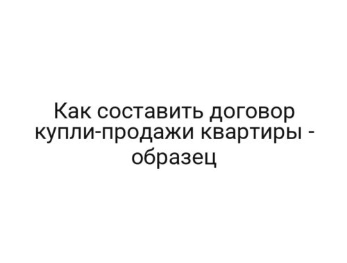 Как составить договор купли-продажи квартиры — образец
