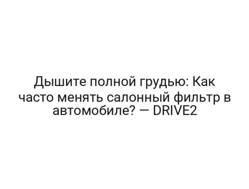 Дышите полной грудью: Как часто менять салонный фильтр в автомобиле? — DRIVE2