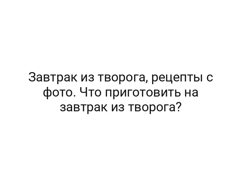 Завтрак из творога, рецепты с фото. Что приготовить на завтрак из творога?