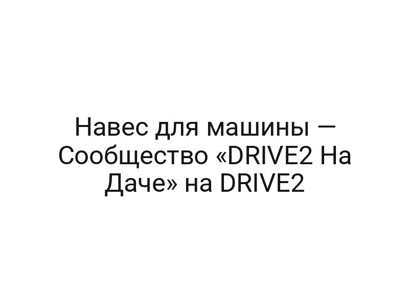 Навес для машины — Сообщество «DRIVE2 На Даче» на DRIVE2