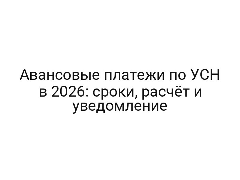Авансовые платежи по УСН в 2026: сроки, расчёт и уведомление